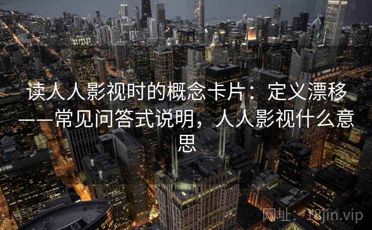 读人人影视时的概念卡片：定义漂移——常见问答式说明，人人影视什么意思