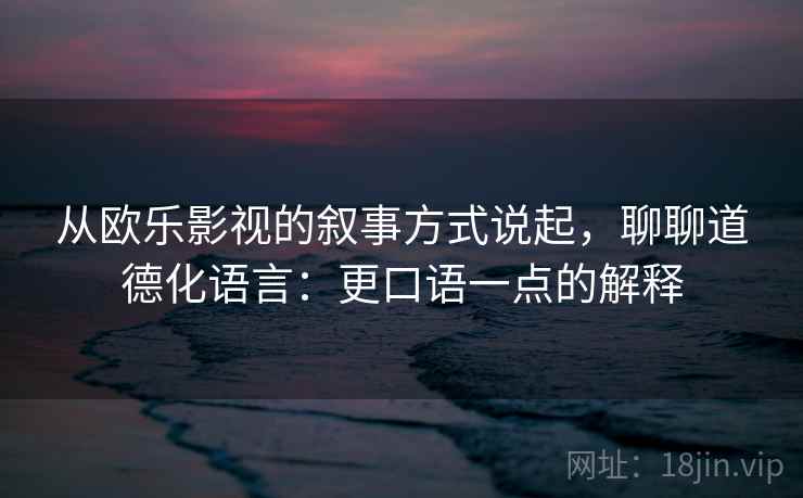 从欧乐影视的叙事方式说起,聊聊道德化语言:更口语一点的解释 从欧乐影视的叙事方式说起,聊聊道德化语言:更口语一点的解释