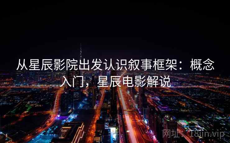从星辰影院出发认识叙事框架：概念入门，星辰电影解说