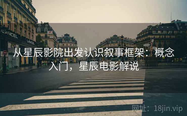 从星辰影院出发认识叙事框架：概念入门，星辰电影解说