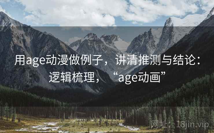 用age动漫做例子，讲清推测与结论：逻辑梳理，“age动画”