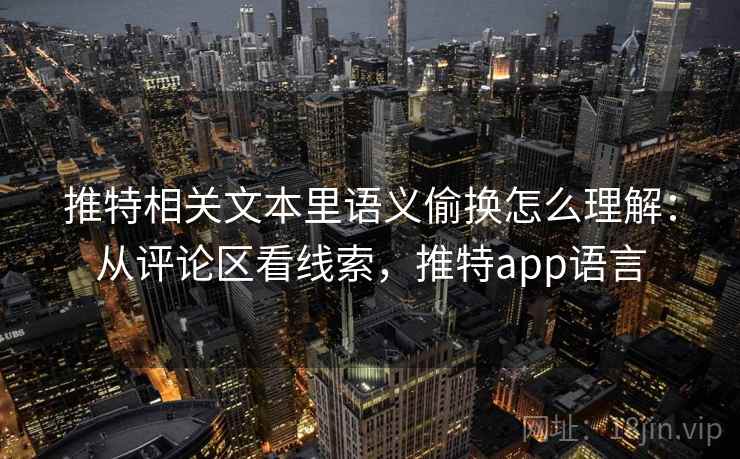推特相关文本里语义偷换怎么理解：从评论区看线索，推特app语言