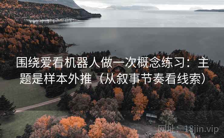 围绕爱看机器人做一次概念练习：主题是样本外推（从叙事节奏看线索）