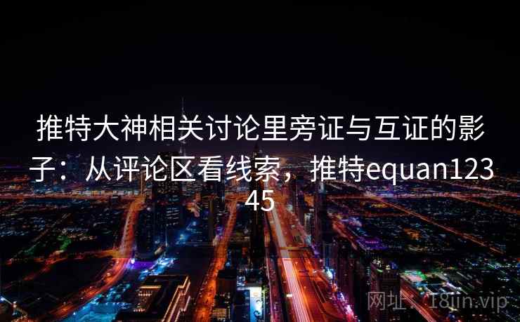 推特大神相关讨论里旁证与互证的影子：从评论区看线索，推特equan12345
