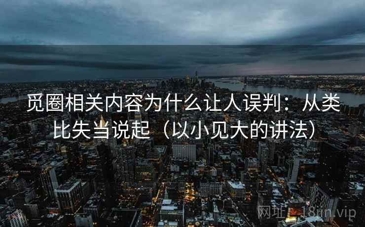 觅圈相关内容为什么让人误判：从类比失当说起（以小见大的讲法）
