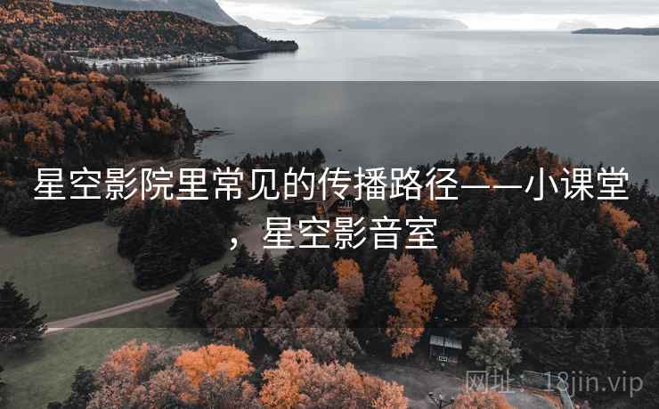 星空影院里常见的传播路径——小课堂，星空影音室