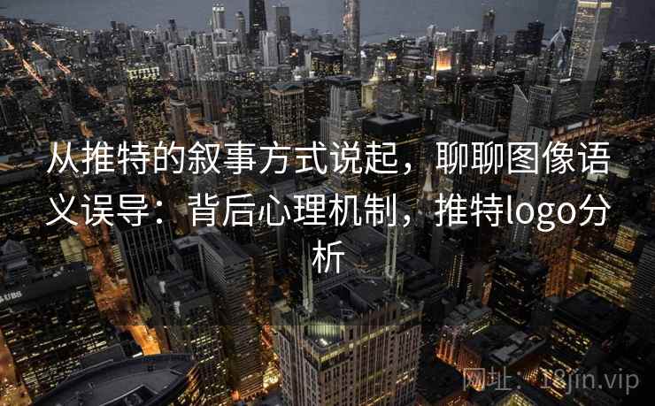 从推特的叙事方式说起，聊聊图像语义误导：背后心理机制，推特logo分析