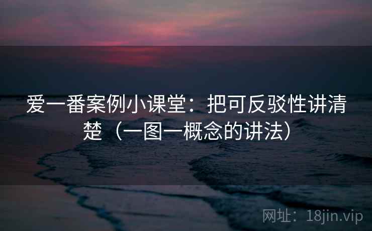 爱一番案例小课堂：把可反驳性讲清楚（一图一概念的讲法）