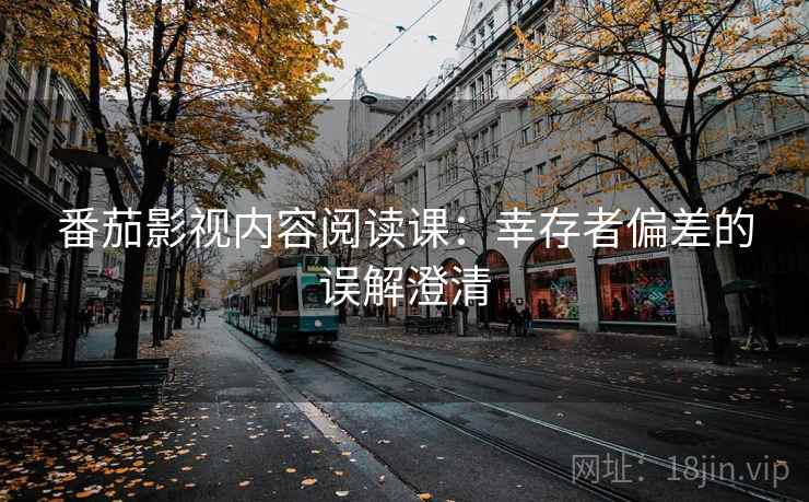 番茄影视内容阅读课：幸存者偏差的误解澄清