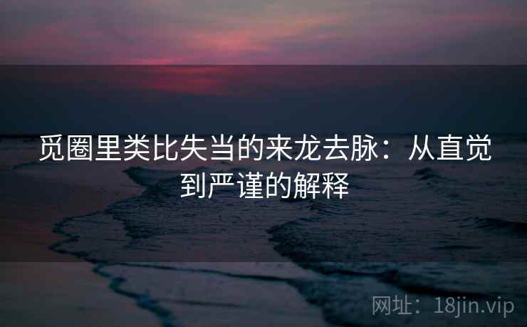 觅圈里类比失当的来龙去脉：从直觉到严谨的解释