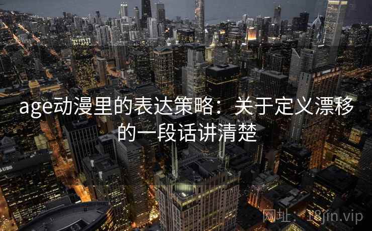 age动漫里的表达策略：关于定义漂移的一段话讲清楚
