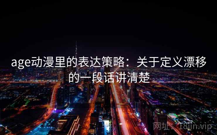 age动漫里的表达策略：关于定义漂移的一段话讲清楚