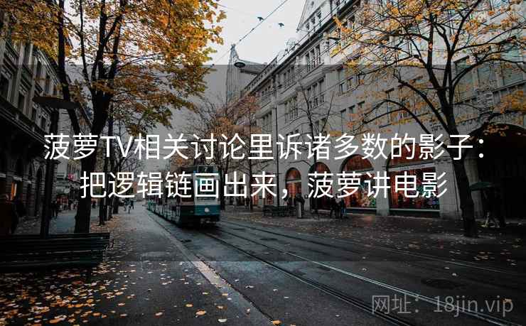 菠萝TV相关讨论里诉诸多数的影子：把逻辑链画出来，菠萝讲电影