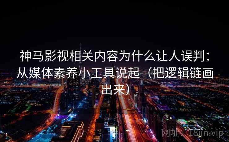 神马影视相关内容为什么让人误判：从媒体素养小工具说起（把逻辑链画出来）