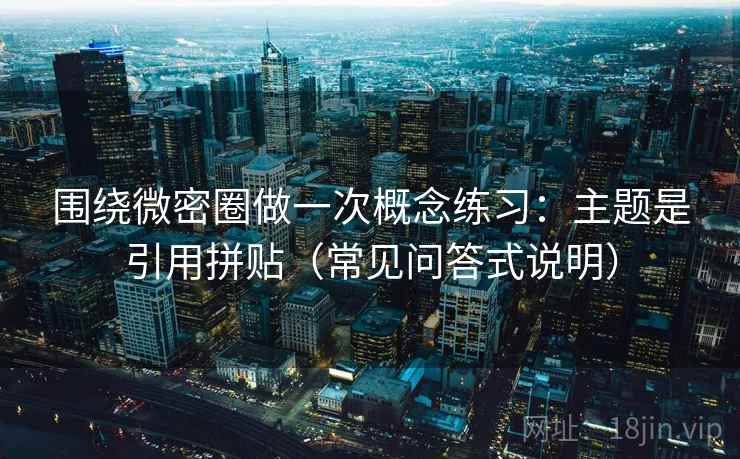 围绕微密圈做一次概念练习:主题是引用拼贴(常见问答式说明) 围绕微密圈做一次概念练习:主题是引用拼贴(常见问答式说明)