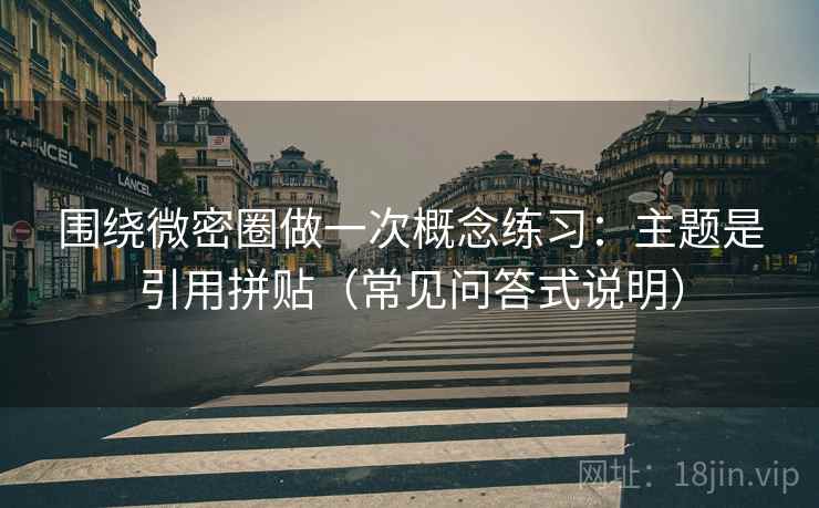 围绕微密圈做一次概念练习:主题是引用拼贴(常见问答式说明) 围绕微密圈做一次概念练习:主题是引用拼贴(常见问答式说明)