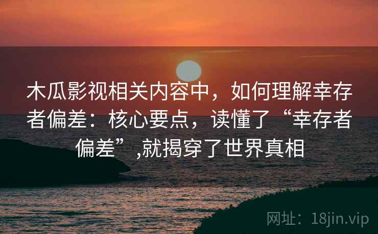 木瓜影视相关内容中,如何理解幸存者偏差:核心要点,读懂了“幸存者偏差”,就揭穿了世界真相 木瓜影视相关内容中,如何理解幸存者偏差:核心要点,读懂了“幸存者偏差”,就揭穿了世界真相