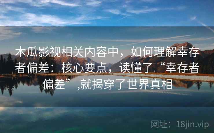 木瓜影视相关内容中,如何理解幸存者偏差:核心要点,读懂了“幸存者偏差”,就揭穿了世界真相 木瓜影视相关内容中,如何理解幸存者偏差:核心要点,读懂了“幸存者偏差”,就揭穿了世界真相