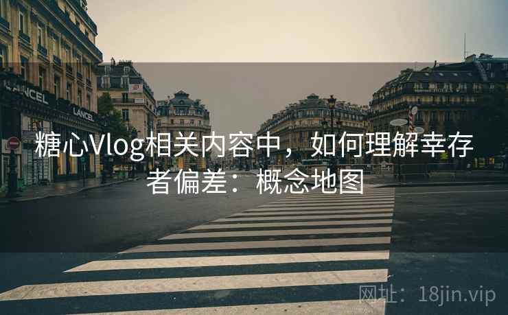 糖心Vlog相关内容中,如何理解幸存者偏差:概念地图 糖心Vlog相关内容中,如何理解幸存者偏差:概念地图