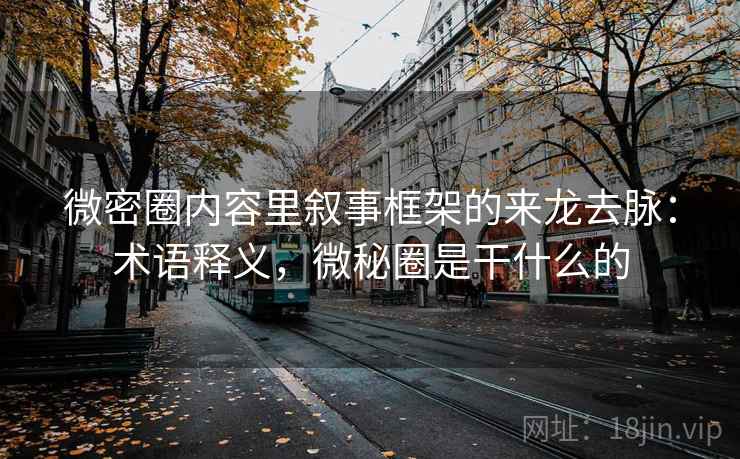 微密圈内容里叙事框架的来龙去脉:术语释义,微秘圈是干什么的 微密圈内容里叙事框架的来龙去脉:术语释义,微秘圈是干什么的