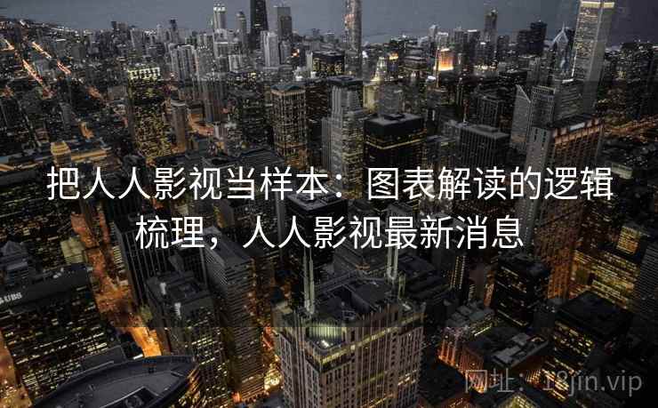 把人人影视当样本:图表解读的逻辑梳理,人人影视最新消息 把人人影视当样本:图表解读的逻辑梳理,人人影视最新消息