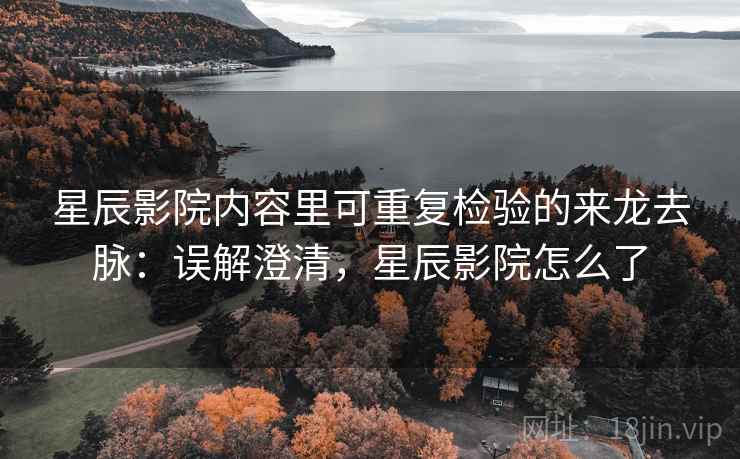 星辰影院内容里可重复检验的来龙去脉:误解澄清,星辰影院怎么了 星辰影院内容里可重复检验的来龙去脉:误解澄清,星辰影院怎么了