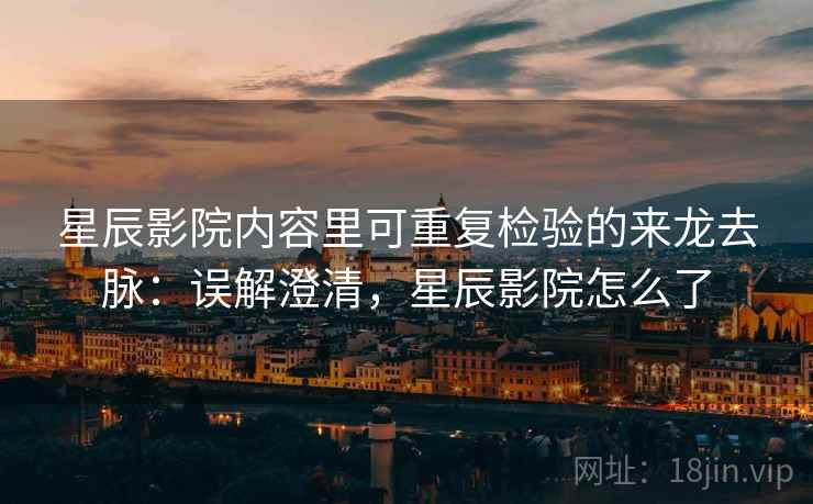 星辰影院内容里可重复检验的来龙去脉:误解澄清,星辰影院怎么了 星辰影院内容里可重复检验的来龙去脉:误解澄清,星辰影院怎么了