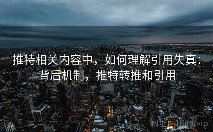 推特相关内容中,如何理解引用失真:背后机制,推特转推和引用 推特相关内容中,如何理解引用失真:背后机制,推特转推和引用