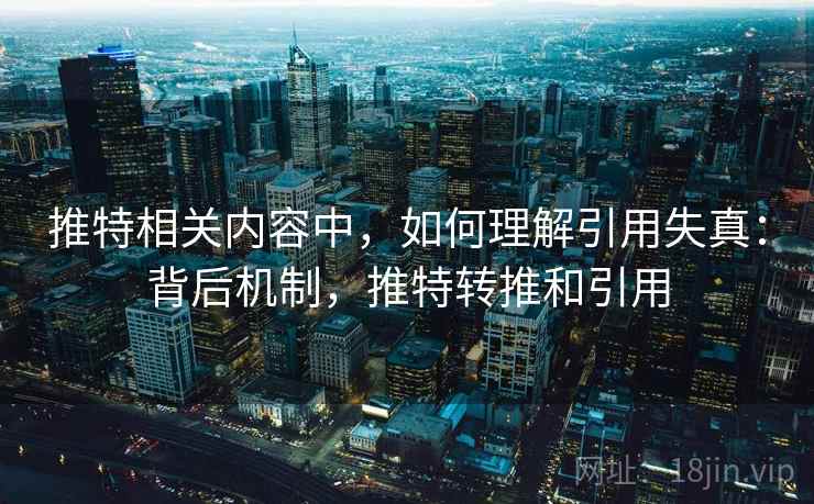 推特相关内容中,如何理解引用失真:背后机制,推特转推和引用 推特相关内容中,如何理解引用失真:背后机制,推特转推和引用