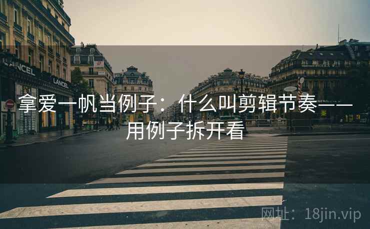拿爱一帆当例子:什么叫剪辑节奏——用例子拆开看 拿爱一帆当例子:什么叫剪辑节奏——用例子拆开看