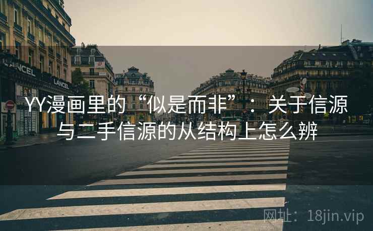 YY漫画里的“似是而非”:关于信源与二手信源的从结构上怎么辨 YY漫画里的“似是而非”:关于信源与二手信源的从结构上怎么辨