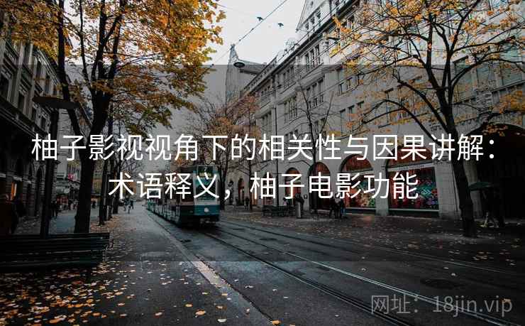 柚子影视视角下的相关性与因果讲解:术语释义,柚子电影功能 柚子影视视角下的相关性与因果讲解:术语释义,柚子电影功能