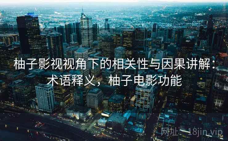 柚子影视视角下的相关性与因果讲解:术语释义,柚子电影功能 柚子影视视角下的相关性与因果讲解:术语释义,柚子电影功能