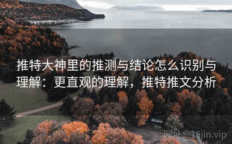 推特大神里的推测与结论怎么识别与理解:更直观的理解,推特推文分析 推特大神里的推测与结论怎么识别与理解:更直观的理解,推特推文分析