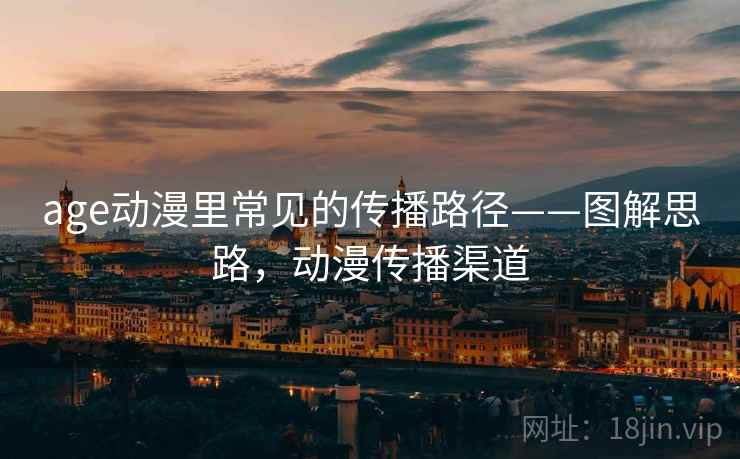 age动漫里常见的传播路径——图解思路,动漫传播渠道 age动漫里常见的传播路径——图解思路,动漫传播渠道