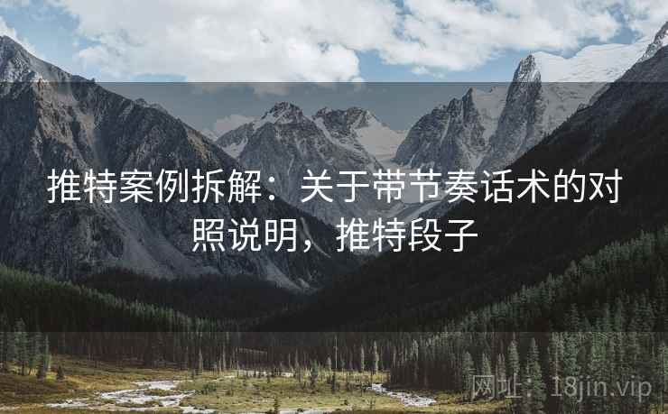 推特案例拆解:关于带节奏话术的对照说明,推特段子 推特案例拆解:关于带节奏话术的对照说明,推特段子