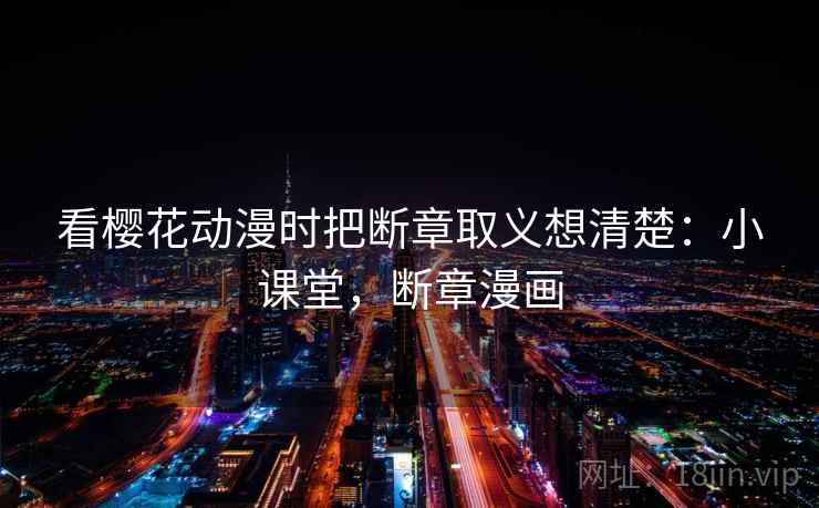 看樱花动漫时把断章取义想清楚:小课堂,断章漫画 看樱花动漫时把断章取义想清楚:小课堂,断章漫画