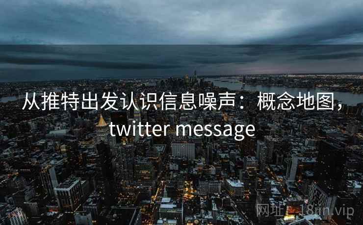从推特出发认识信息噪声:概念地图,twitter message 从推特出发认识信息噪声:概念地图,twitter message