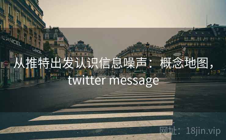 从推特出发认识信息噪声:概念地图,twitter message 从推特出发认识信息噪声:概念地图,twitter message