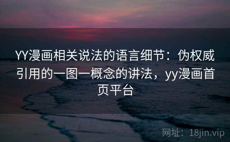 YY漫画相关说法的语言细节:伪权威引用的一图一概念的讲法,yy漫画首页平台 YY漫画相关说法的语言细节:伪权威引用的一图一概念的讲法,yy漫画首页平台
