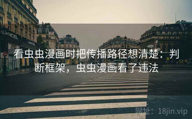 看虫虫漫画时把传播路径想清楚:判断框架,虫虫漫画看了违法 看虫虫漫画时把传播路径想清楚:判断框架,虫虫漫画看了违法
