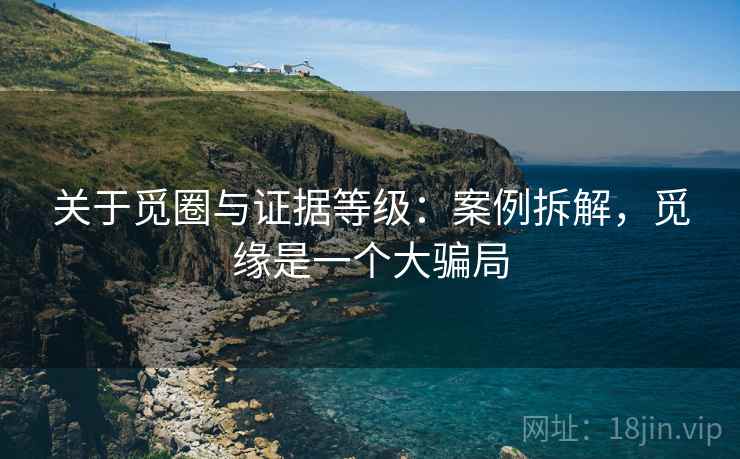 关于觅圈与证据等级:案例拆解,觅缘是一个大骗局 关于觅圈与证据等级:案例拆解,觅缘是一个大骗局