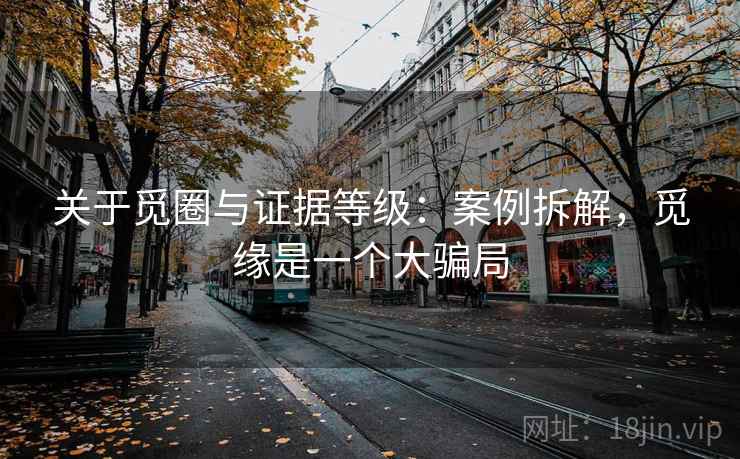 关于觅圈与证据等级:案例拆解,觅缘是一个大骗局 关于觅圈与证据等级:案例拆解,觅缘是一个大骗局