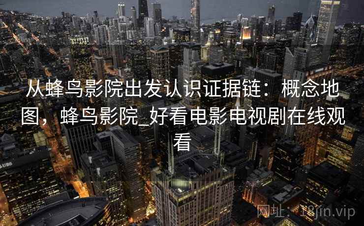 从蜂鸟影院出发认识证据链:概念地图,蜂鸟影院_好看电影电视剧在线观看 从蜂鸟影院出发认识证据链:概念地图,蜂鸟影院_好看电影电视剧在线观看