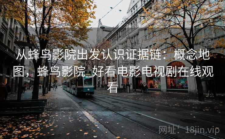 从蜂鸟影院出发认识证据链:概念地图,蜂鸟影院_好看电影电视剧在线观看 从蜂鸟影院出发认识证据链:概念地图,蜂鸟影院_好看电影电视剧在线观看