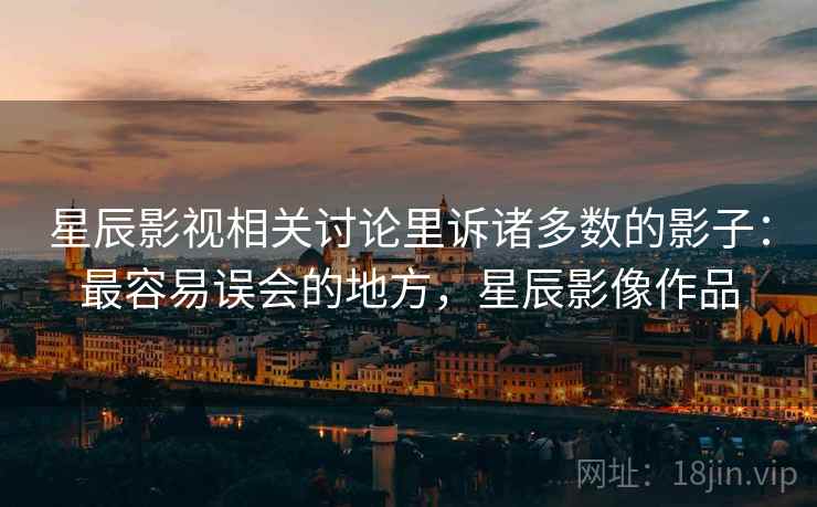 星辰影视相关讨论里诉诸多数的影子:最容易误会的地方,星辰影像作品 星辰影视相关讨论里诉诸多数的影子:最容易误会的地方,星辰影像作品