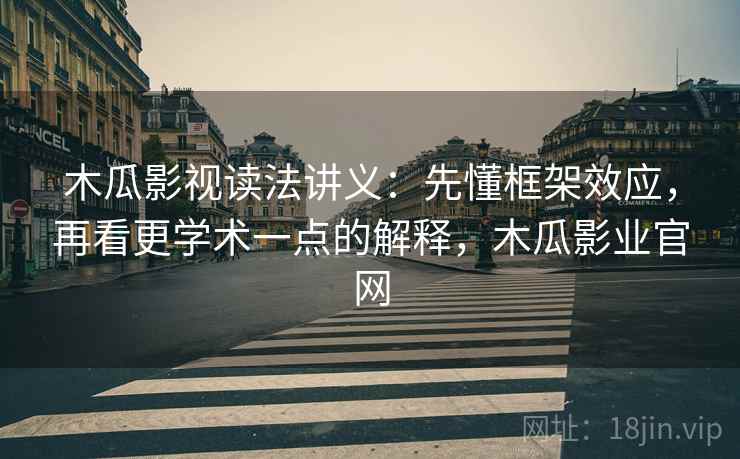 木瓜影视读法讲义:先懂框架效应,再看更学术一点的解释,木瓜影业官网 木瓜影视读法讲义:先懂框架效应,再看更学术一点的解释,木瓜影业官网