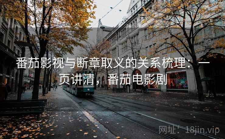 番茄影视与断章取义的关系梳理:一页讲清,番茄电影剧 番茄影视与断章取义的关系梳理:一页讲清,番茄电影剧