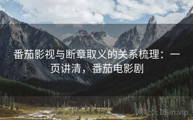 番茄影视与断章取义的关系梳理:一页讲清,番茄电影剧 番茄影视与断章取义的关系梳理:一页讲清,番茄电影剧