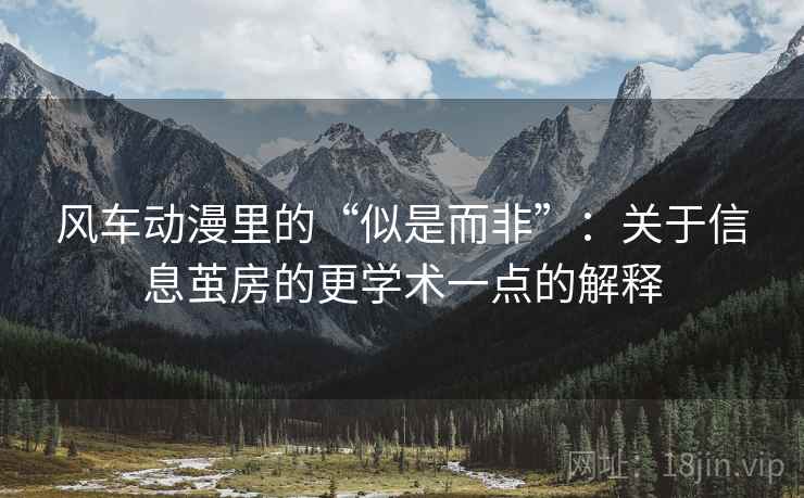 风车动漫里的“似是而非”:关于信息茧房的更学术一点的解释 风车动漫里的“似是而非”:关于信息茧房的更学术一点的解释
